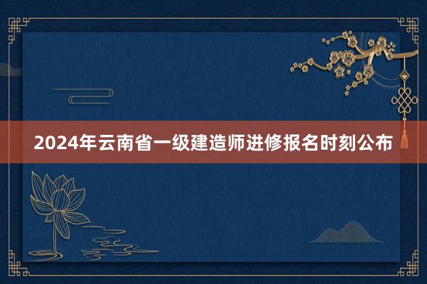 2024年云南省一级建造师进修报名时刻公布