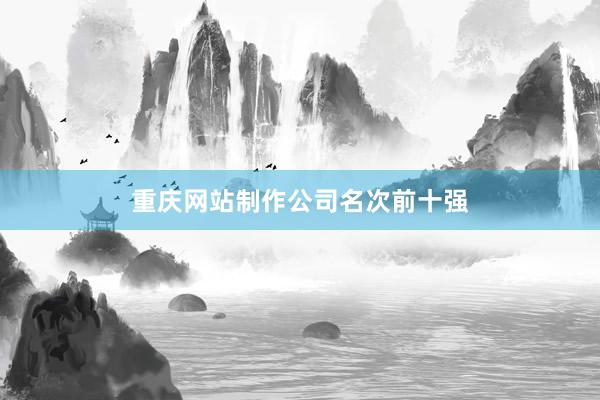 重庆网站制作公司名次前十强