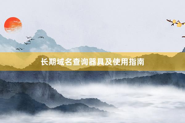 长期域名查询器具及使用指南