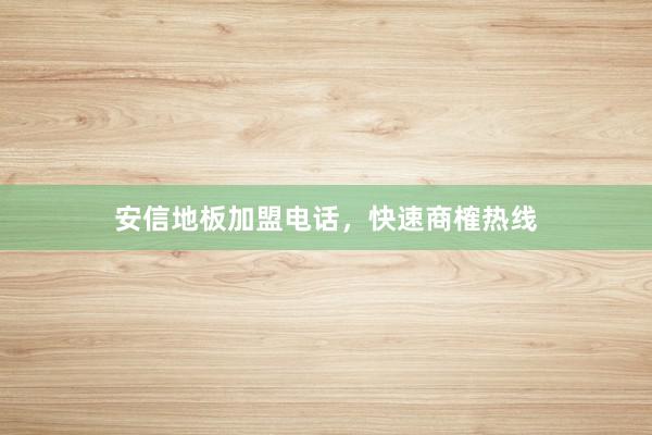 安信地板加盟电话，快速商榷热线