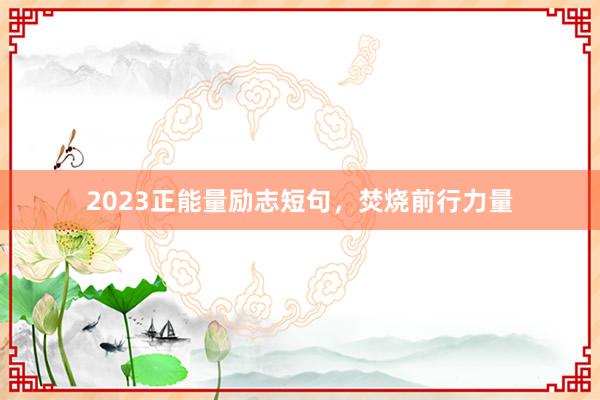 2023正能量励志短句，焚烧前行力量