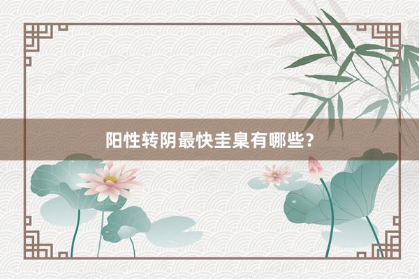 阳性转阴最快圭臬有哪些？