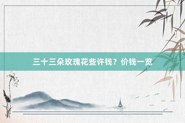 三十三朵玫瑰花些许钱？价钱一览