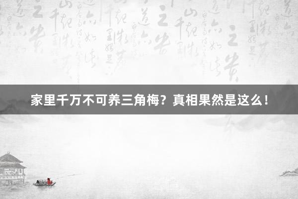 家里千万不可养三角梅？真相果然是这么！