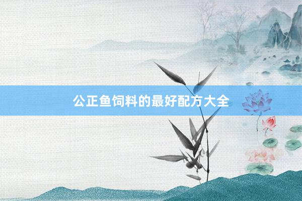公正鱼饲料的最好配方大全